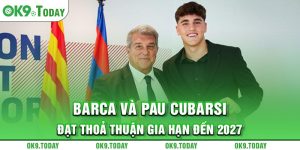 Barca và Pau Cubarsi đạt thỏa thuận gia hạn đến 2027